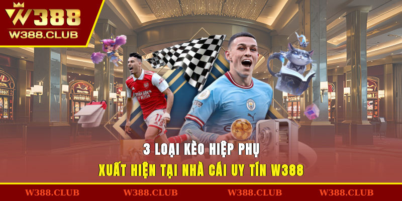 3 loại kèo hiệp phụ xuất hiện tại nhà cái uy tín W388