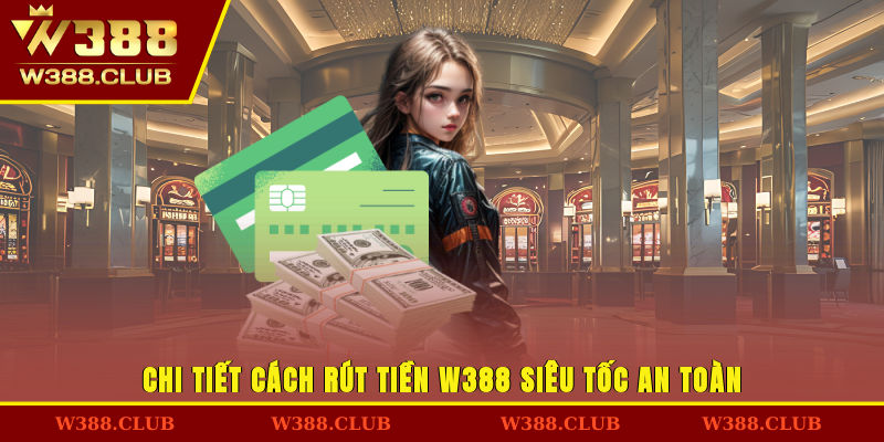 Chi tiết cách rút tiền W388 siêu tốc, an toàn