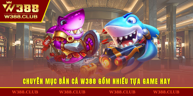 Chuyên mục bắn cá W388 gồm nhiều tựa game hay