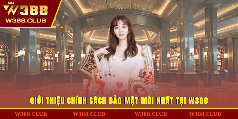 Giới thiệu chính sách bảo mật mới nhất tại W388