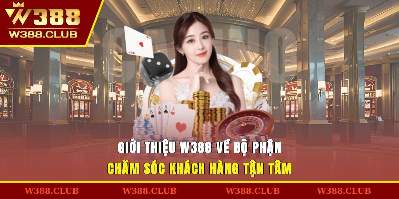 Giới thiệu W388 về bộ phận chăm sóc khách hàng tận tâm