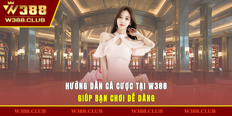 Hướng dẫn cá cược tại W388 giúp bạn chơi dễ dàng
