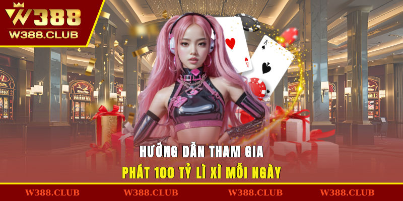Hướng dẫn tham gia phát 100 tỷ lì xì mỗi ngày