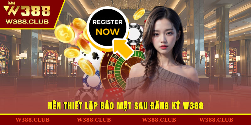 Nên thiết lập bảo mật sau đăng ký W388