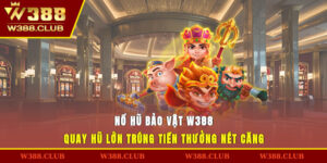 Nổ Hũ Bảo Vật W388 - Quay Hũ Lớn Trúng Tiền Thưởng Nét Căng