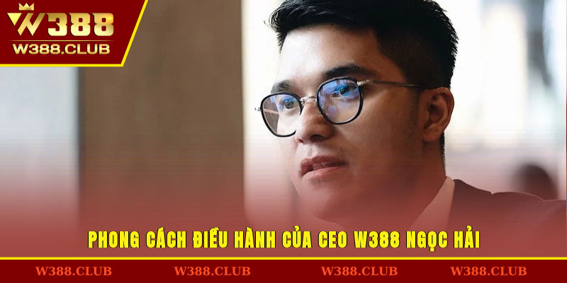 Phong cách điều hành của CEO W388 Ngọc Hải