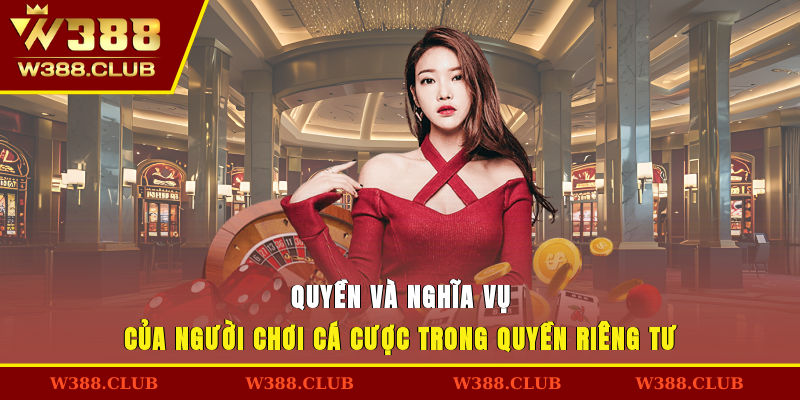 Quyền và nghĩa vụ của người chơi cá cược trong quyền riêng tư
