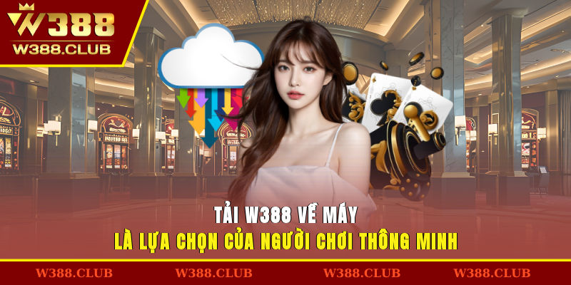 Tải W388 về máy là lựa chọn của người chơi thông minh