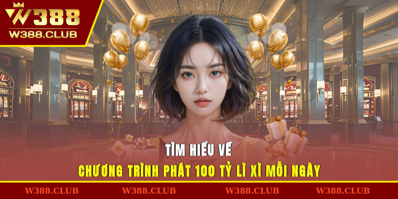 Tìm hiểu về chương trình phát 100 tỷ lì xì mỗi ngày