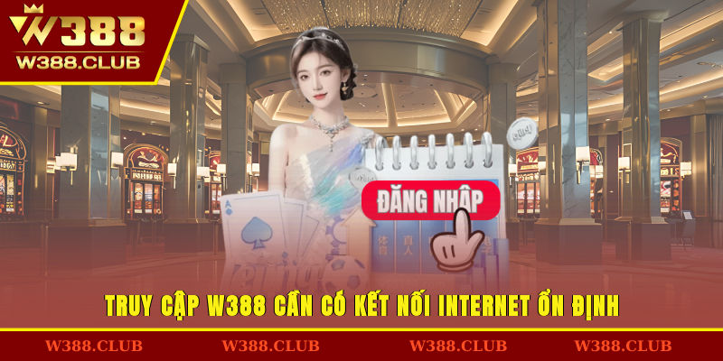 Truy cập W388 cần có kết nối internet ổn định