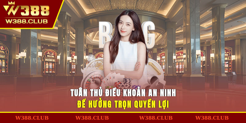 Tuân thủ điều khoản an ninh để hưởng trọn quyền lợi